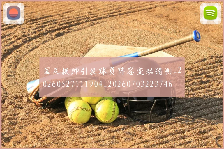 国足换帅引发球员阵容变动猜测_20260527111904_20260703223746