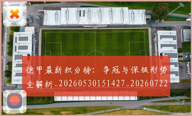德甲最新积分榜：争冠与保级形势全解析_20260530151427_20260722161630