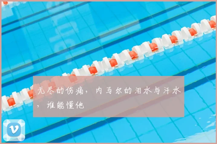 无尽的伤痛,内马尔的泪水与汗水,谁能懂他